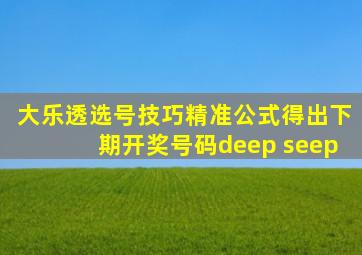 大乐透选号技巧精准公式得出下期开奖号码deep seep